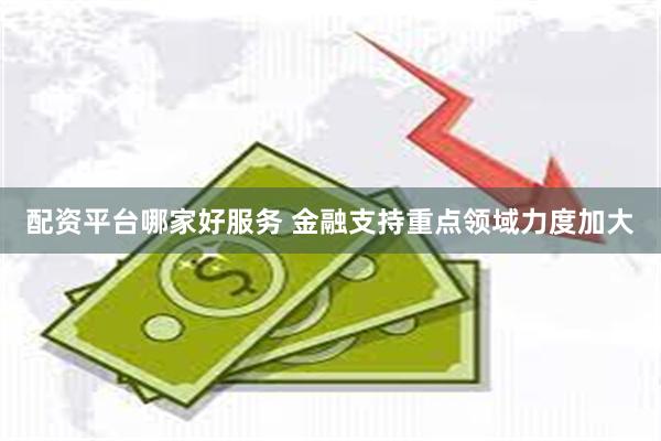 配资平台哪家好服务 金融支持重点领域力度加大