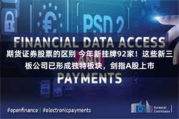 期货证券股票的区别 今年新挂牌92家！这些新三板公司已形成独特板块，剑指A股上市