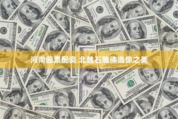 河南股票配资 北魏石雕佛造像之美