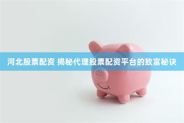 河北股票配资 揭秘代理股票配资平台的致富秘诀