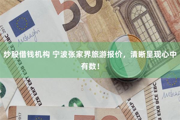 炒股借钱机构 宁波张家界旅游报价，清晰呈现心中有数！