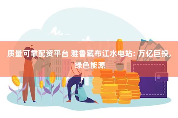 质量可靠配资平台 雅鲁藏布江水电站: 万亿巨投, 绿色能源