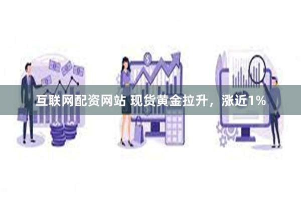 互联网配资网站 现货黄金拉升，涨近1%
