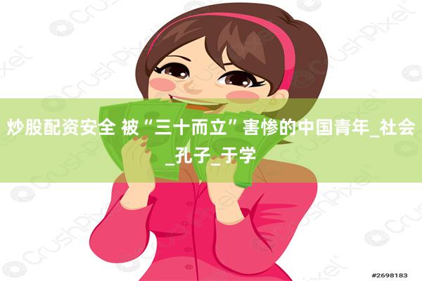 炒股配资安全 被“三十而立”害惨的中国青年_社会_孔子_于学