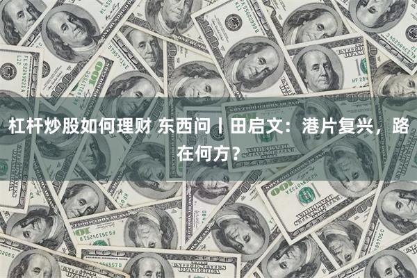 杠杆炒股如何理财 东西问丨田启文：港片复兴，路在何方？