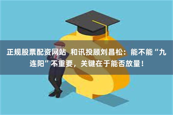 正规股票配资网站  和讯投顾刘昌松：能不能“九连阳”不重要，关键在于能否放量！