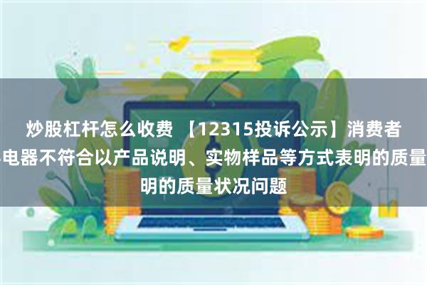 炒股杠杆怎么收费 【12315投诉公示】消费者投诉飞科电器不符合以产品说明、实物样品等方式表明的质量状况问题