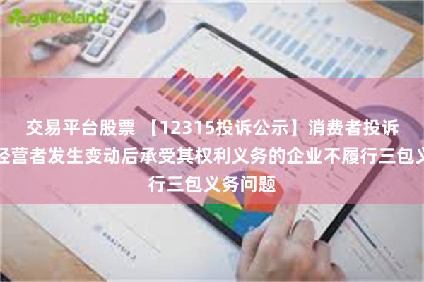交易平台股票 【12315投诉公示】消费者投诉梦百合经营者发生变动后承受其权利义务的企业不履行三包义务问题
