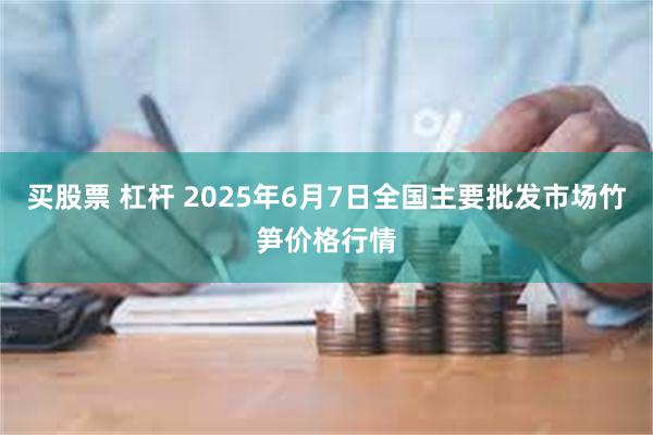 买股票 杠杆 2025年6月7日全国主要批发市场竹笋价格行情