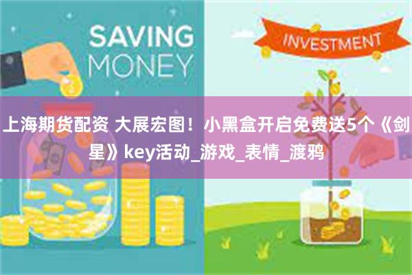 上海期货配资 大展宏图！小黑盒开启免费送5个《剑星》key活动_游戏_表情_渡鸦